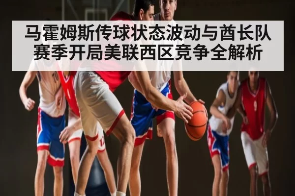 马霍姆斯传球状态波动与酋长队赛季开局美联西区竞争全解析