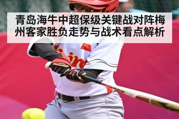 青岛海牛中超保级关键战对阵梅州客家胜负走势与战术看点解析